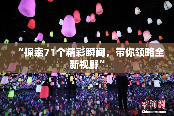 “探索71个精彩瞬间，带你领略全新视野”