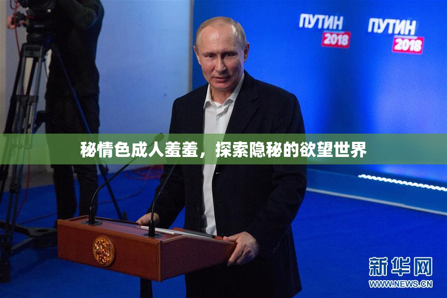 秘情色成人羞羞，探索隐秘的欲望世界