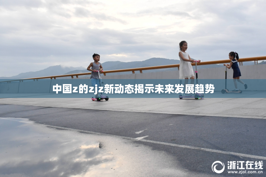 中国z的zjz新动态揭示未来发展趋势