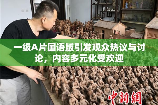 一级A片国语版引发观众热议与讨论，内容多元化受欢迎