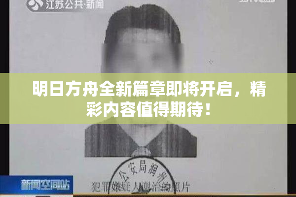 明日方舟全新篇章即将开启，精彩内容值得期待！