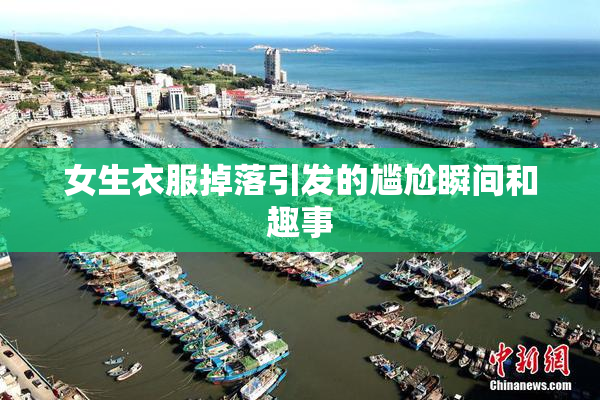 女生衣服掉落引发的尴尬瞬间和趣事