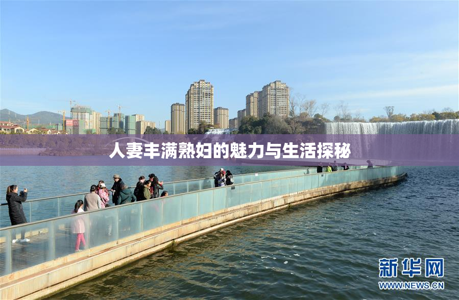 人妻丰满熟妇的魅力与生活探秘