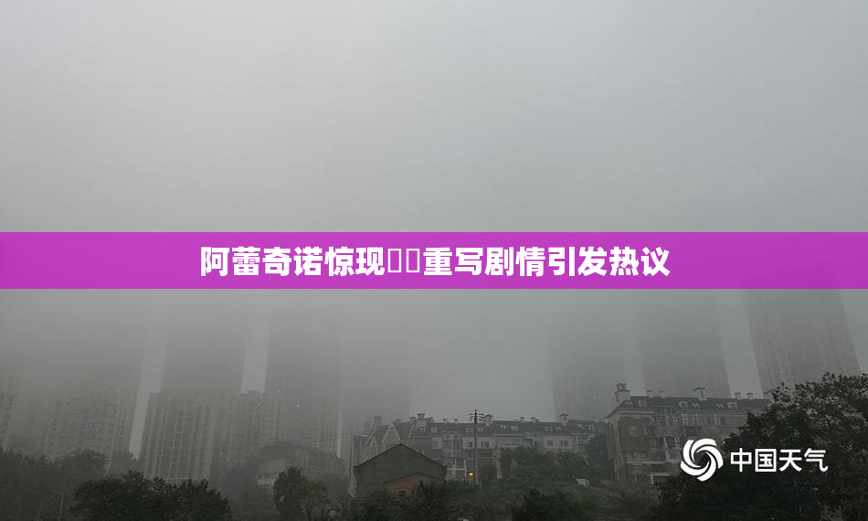 阿蕾奇诺惊现❌‌重写剧情引发热议