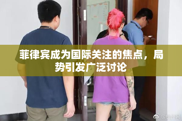 菲律宾成为国际关注的焦点，局势引发广泛讨论