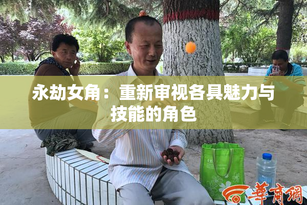 永劫女角：重新审视各具魅力与技能的角色