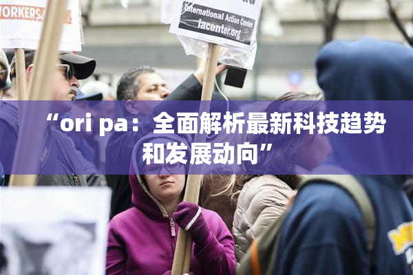 “ori pa：全面解析最新科技趋势和发展动向”