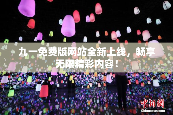 九一免费版网站全新上线，畅享无限精彩内容！