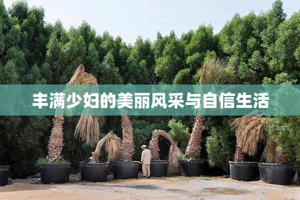 丰满少妇的美丽风采与自信生活