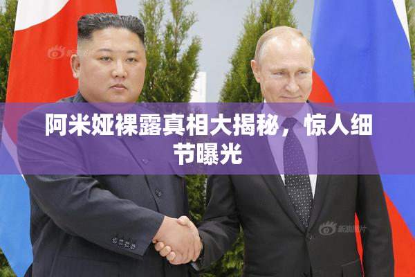 阿米娅裸露真相大揭秘，惊人细节曝光