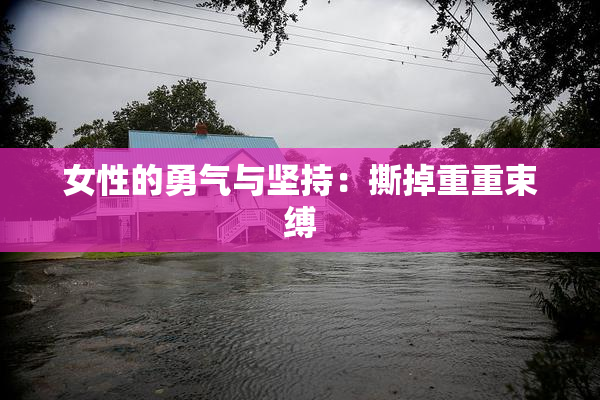 女性的勇气与坚持：撕掉重重束缚