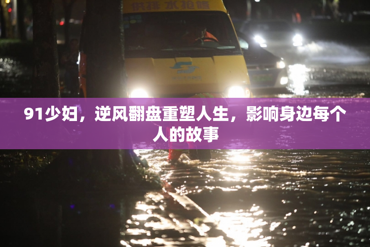 91少妇，逆风翻盘重塑人生，影响身边每个人的故事