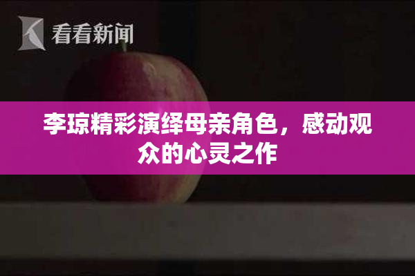 李琼精彩演绎母亲角色，感动观众的心灵之作