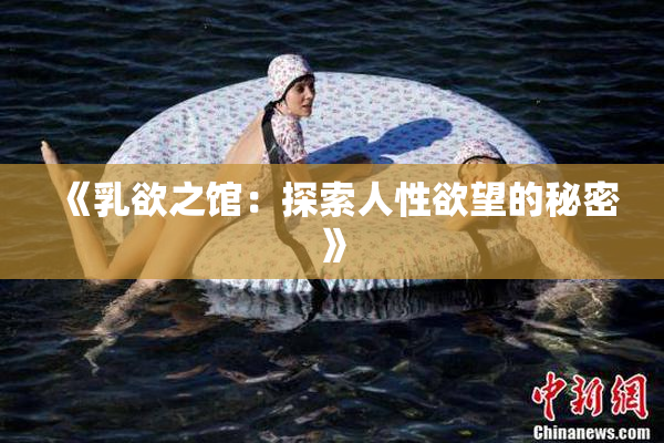 《乳欲之馆：探索人性欲望的秘密》