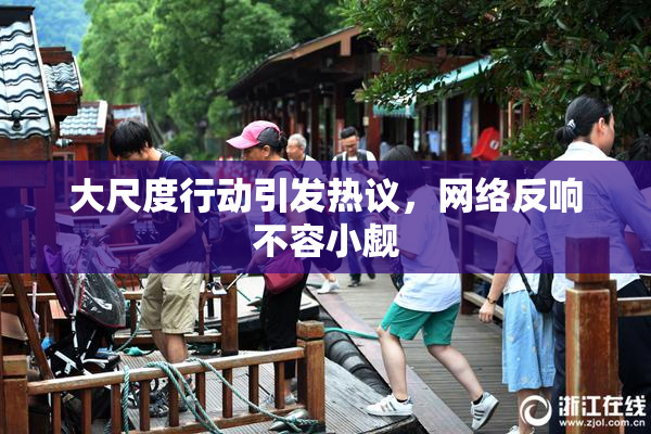 大尺度行动引发热议，网络反响不容小觑