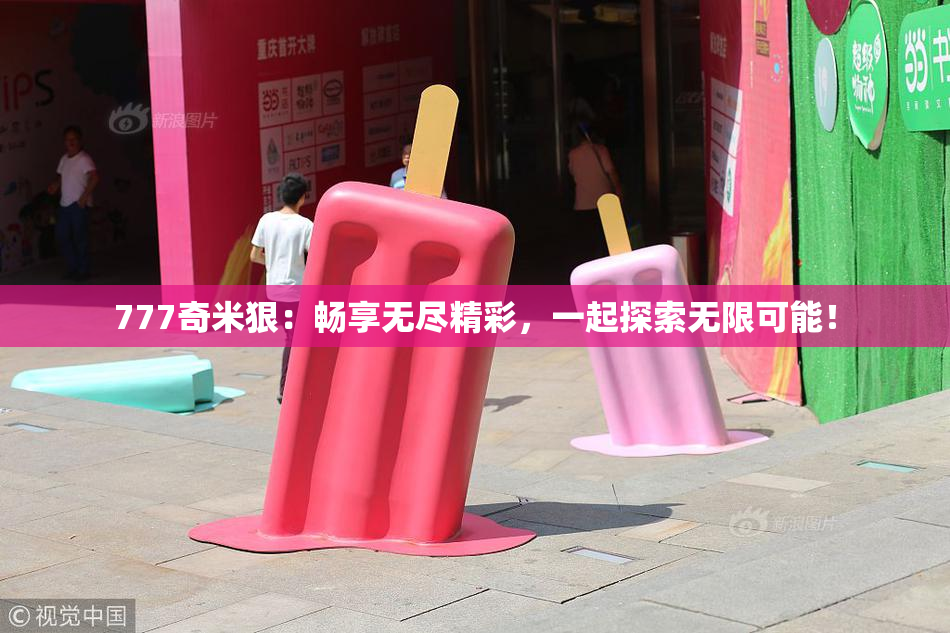 777奇米狠：畅享无尽精彩，一起探索无限可能！