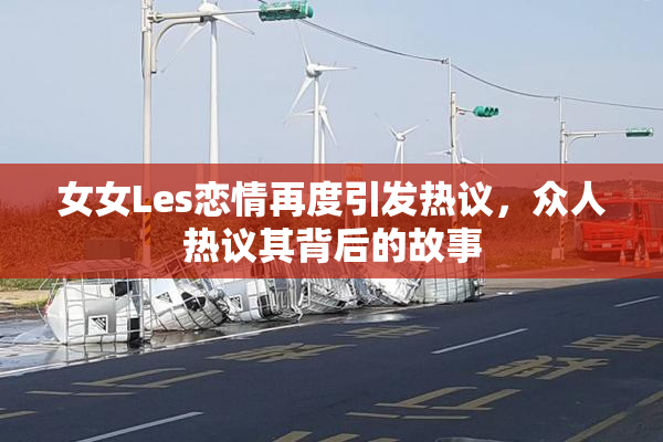 女女Les恋情再度引发热议，众人热议其背后的故事