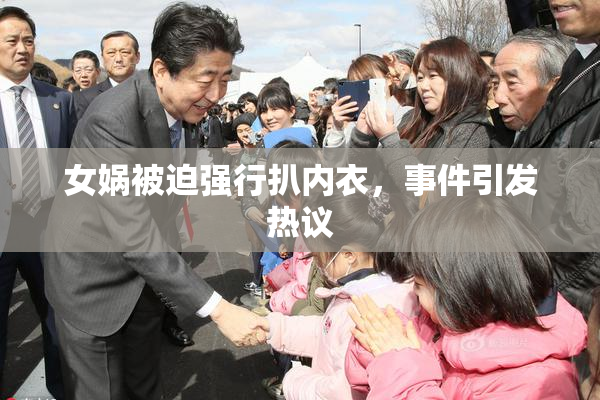 女娲被迫强行扒内衣，事件引发热议