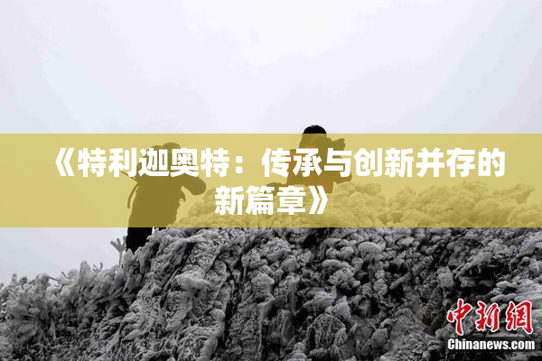 《特利迦奥特：传承与创新并存的新篇章》
