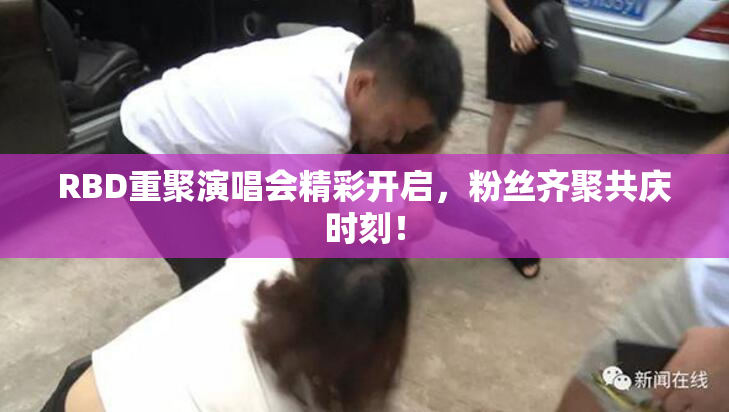RBD重聚演唱会精彩开启，粉丝齐聚共庆时刻！