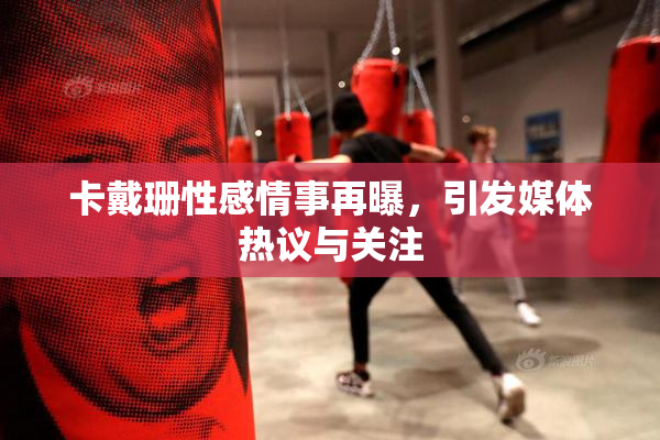 卡戴珊性感情事再曝，引发媒体热议与关注