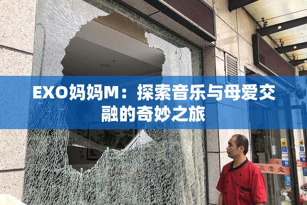 EXO妈妈M：探索音乐与母爱交融的奇妙之旅