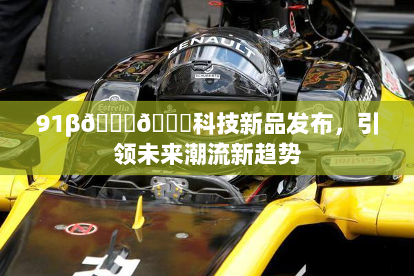 91β🍆🍆科技新品发布，引领未来潮流新趋势