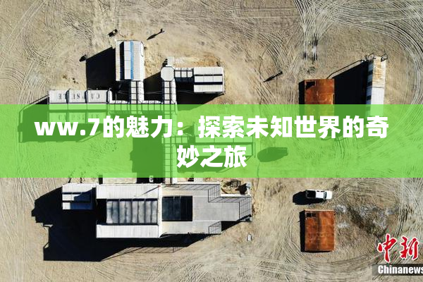 ww.7的魅力：探索未知世界的奇妙之旅