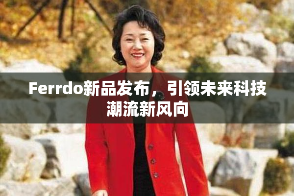 Ferrdo新品发布，引领未来科技潮流新风向