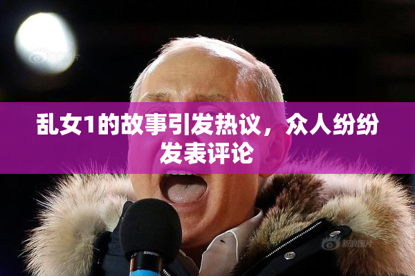 乱女1的故事引发热议，众人纷纷发表评论