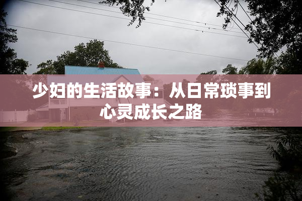 少妇的生活故事：从日常琐事到心灵成长之路