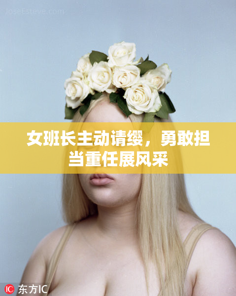 女班长主动请缨，勇敢担当重任展风采
