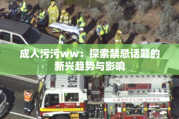 成人污污ww：探索禁忌话题的新兴趋势与影响
