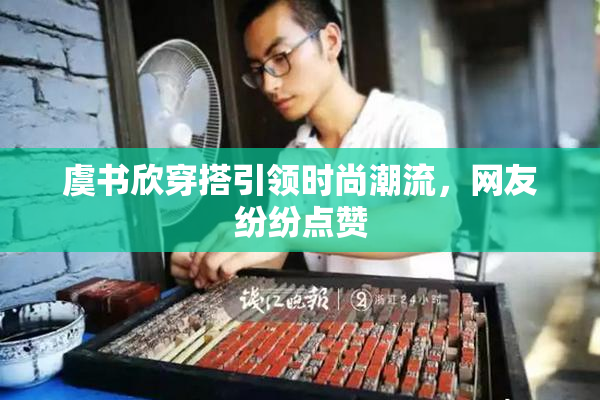 虞书欣穿搭引领时尚潮流，网友纷纷点赞
