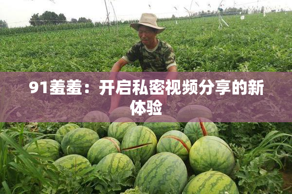 91羞羞：开启私密视频分享的新体验