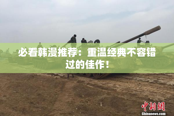 必看韩漫推荐：重温经典不容错过的佳作！