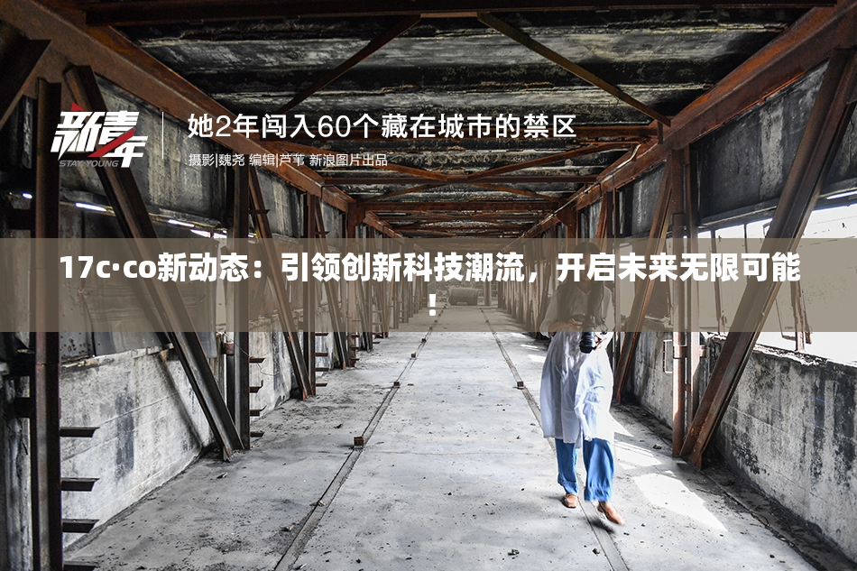 17c·co新动态：引领创新科技潮流，开启未来无限可能！