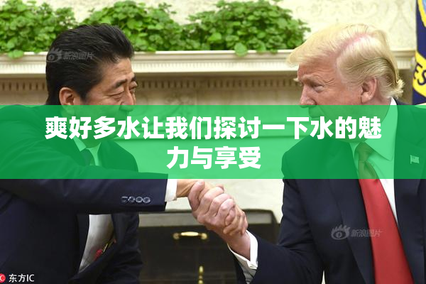 爽好多水让我们探讨一下水的魅力与享受