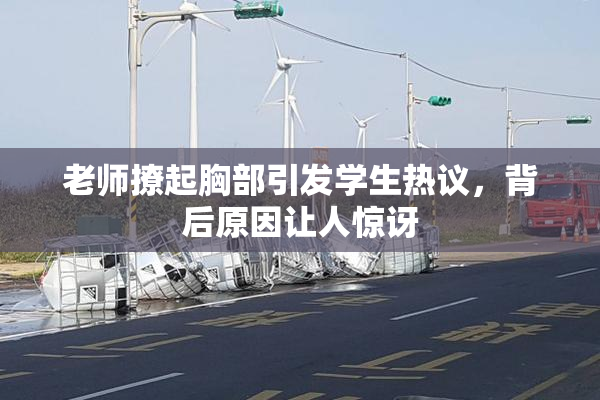 老师撩起胸部引发学生热议，背后原因让人惊讶