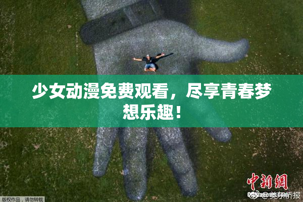 少女动漫免费观看，尽享青春梦想乐趣！