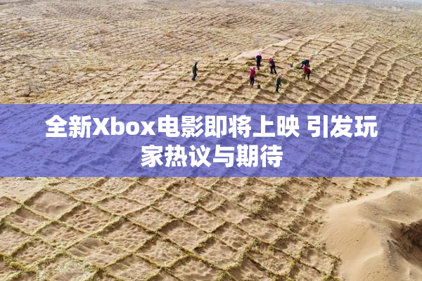 全新Xbox电影即将上映 引发玩家热议与期待