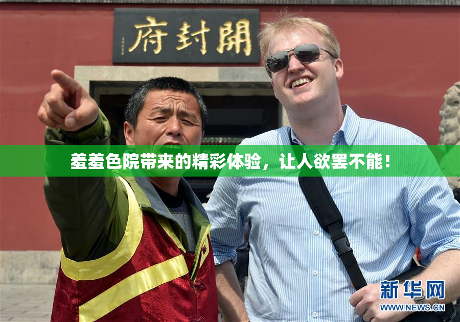 羞羞色院带来的精彩体验，让人欲罢不能！