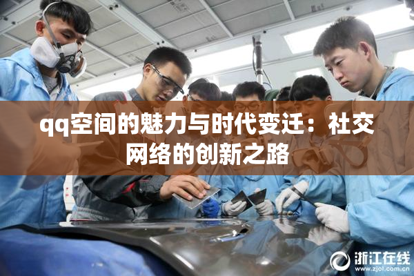 qq空间的魅力与时代变迁：社交网络的创新之路