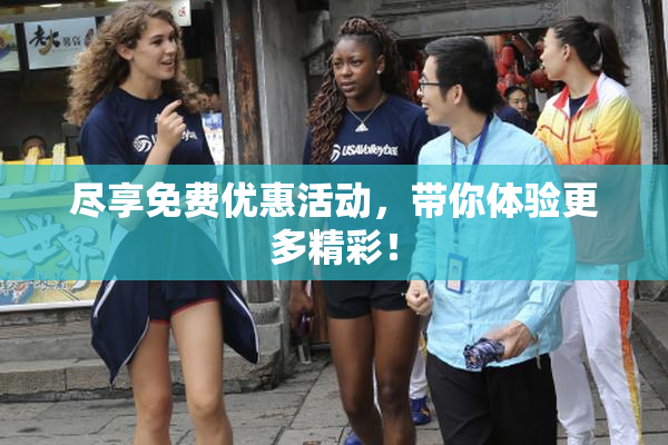 尽享免费优惠活动，带你体验更多精彩！