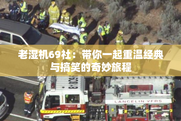 老湿机69社：带你一起重温经典与搞笑的奇妙旅程