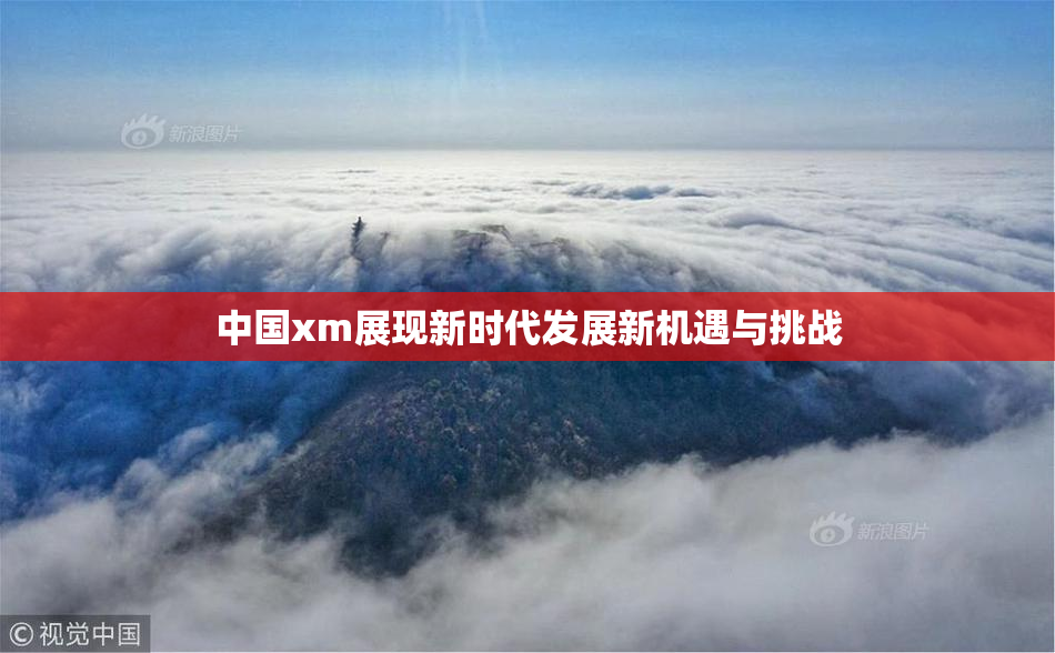 中国xm展现新时代发展新机遇与挑战