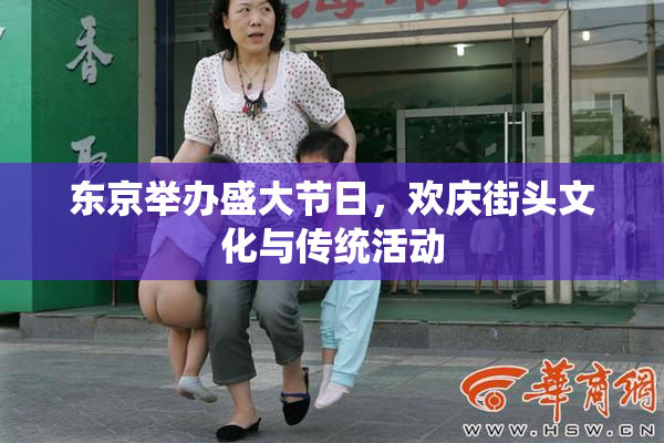 东京举办盛大节日，欢庆街头文化与传统活动