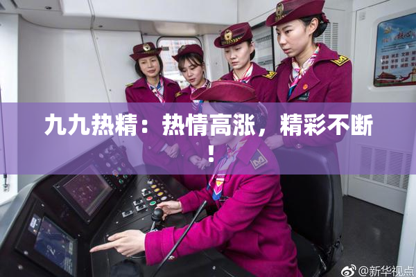九九热精：热情高涨，精彩不断！