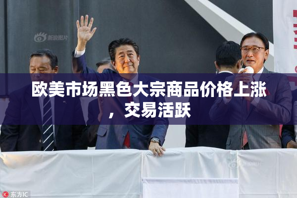 欧美市场黑色大宗商品价格上涨，交易活跃