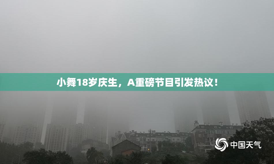 小舞18岁庆生，A重磅节目引发热议！
